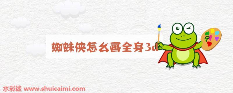 蜘蛛侠全身3d怎么画 蜘蛛侠全身3d简笔画漂亮