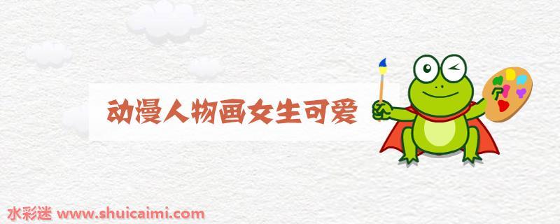 动漫人物画可爱女生怎么画 可爱女生简笔画简单好看
